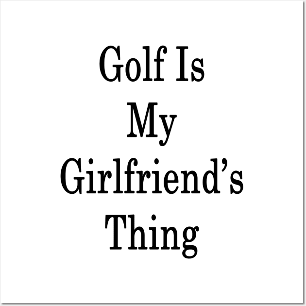 Golf Is My Girlfriend's Thing Wall Art by supernova23